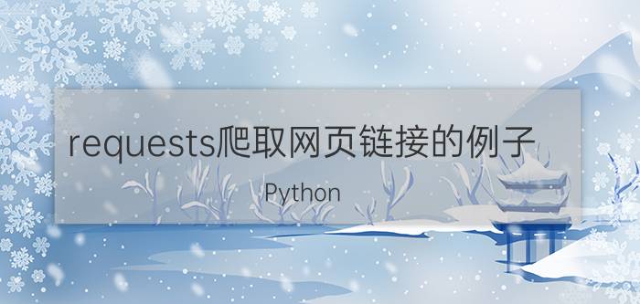 requests爬取网页链接的例子 Python requests库爬取网页链接